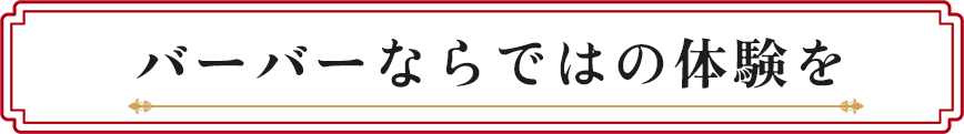 バーバーならではの体験を